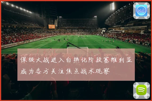 保级大战进入白热化阶段塞维利亚成为各方关注焦点战术观察