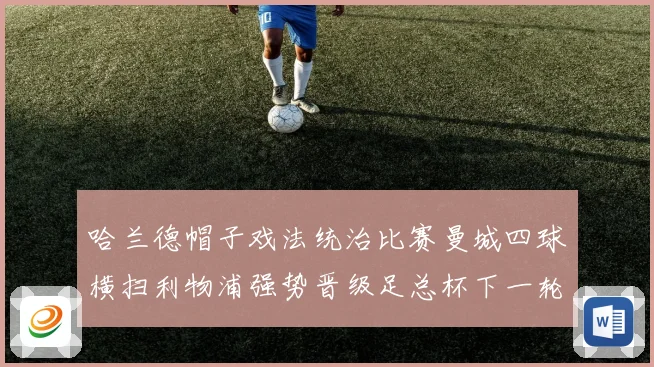 哈兰德帽子戏法统治比赛曼城四球横扫利物浦强势晋级足总杯下一轮战术观察