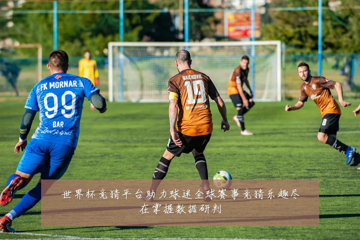 世界杯竞猜平台助力球迷全球赛事竞猜乐趣尽在掌握数据研判