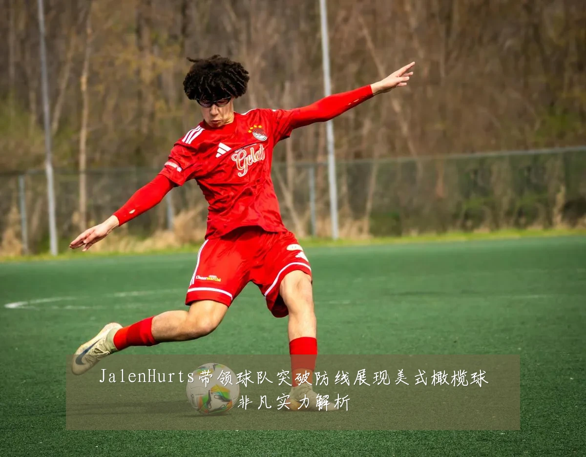 JalenHurts带领球队突破防线展现美式橄榄球非凡实力解析