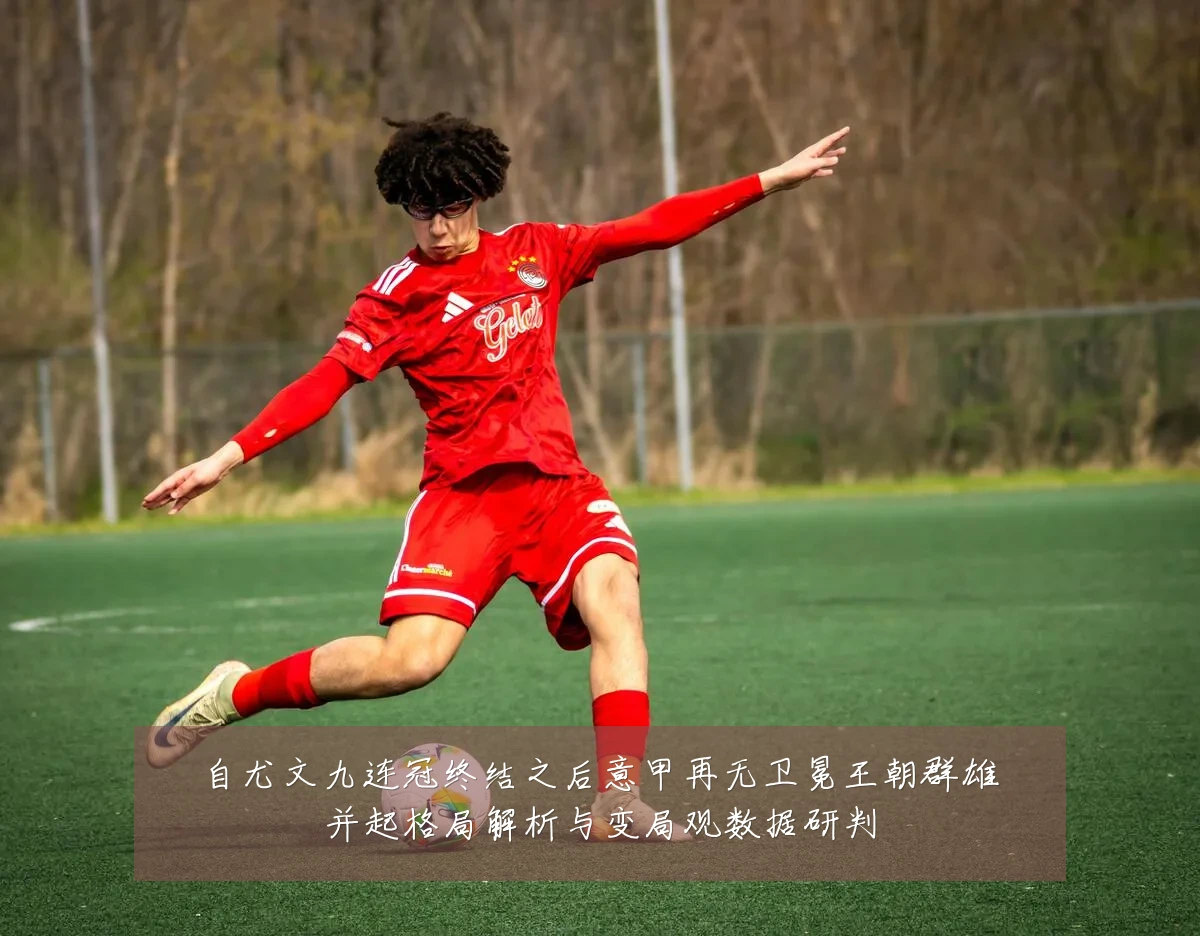 自尤文九连冠终结之后意甲再无卫冕王朝群雄并起格局解析与变局观数据研判